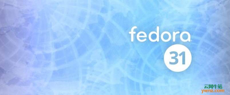 Fedora 31发布下载，附Fedora 31 Workstation版重要功能介绍