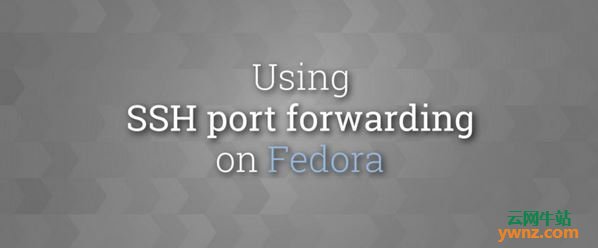 在Fedora Linux上使用SSH本地端口转发及远程端口转发的方法