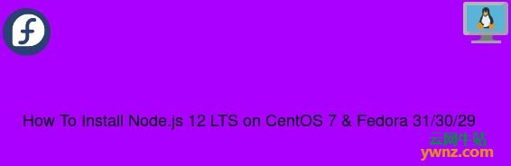 在CentOS 7、Fedora 31/30/29中安装Node.js 12 LTS版本的方法