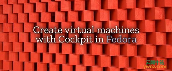 在Fedora 31中安装libvirt、cockpit和cockpit-machines来创建虚拟机