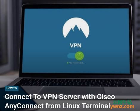 从Linux终端使用Cisco AnyConnect连接到VPN服务器