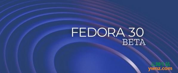 Fedora 30 Beta已经可以下载，包含新的GNOME 3.32桌面风格