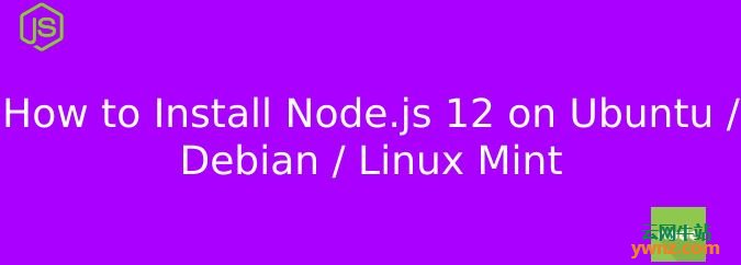 在Ubuntu/Debian/Linux Mint上安装Node.js 12的方法
