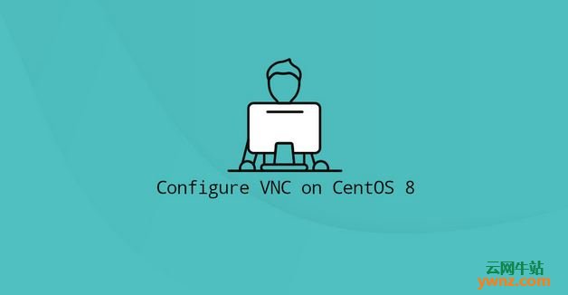 在CentOS 8上安装和配置VNC，然后通过SSH隧道安全地连接到VNC服务器