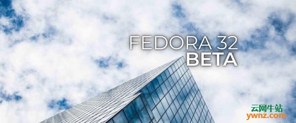 Fedora 32 Beta版发布下载，附新增功能等相关介绍