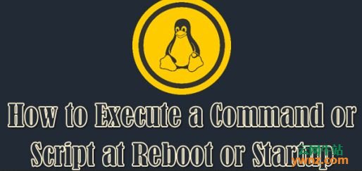Linux在重新启动或启动时执行命令或脚本的三种方法