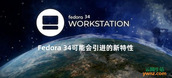 Fedora 34可能会引进的新特性一展