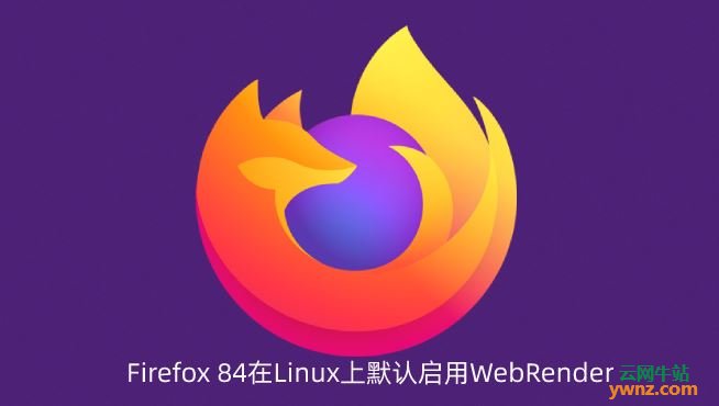 Firefox 84在Linux上默认启用WebRender，但不支持Wayland
