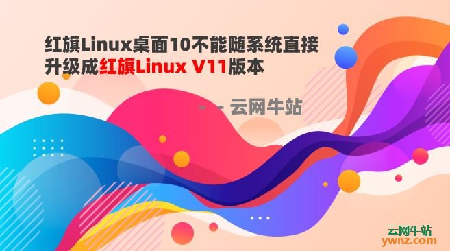 红旗Linux桌面10不能随系统直接升级成红旗Linux V11版本