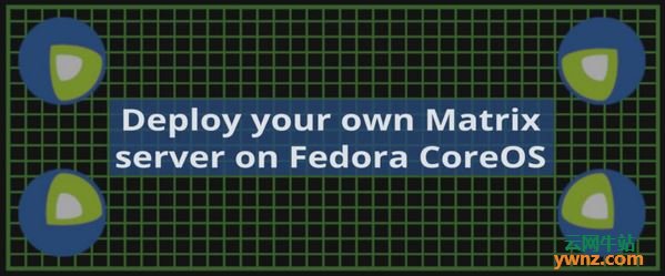在Fedora CoreOS操作系统上部署Matrix服务器的方法