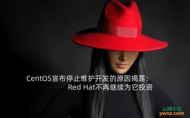 CentOS宣布停止维护开发的原因揭露：Red Hat不再继续为它投资