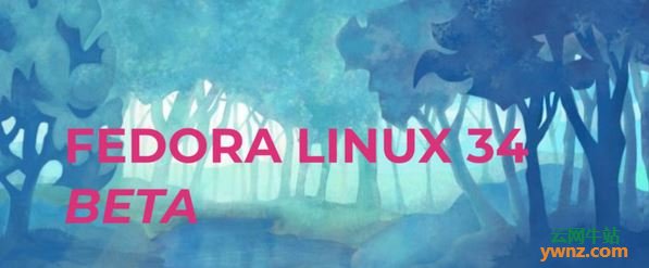 Fedora Linux 34 Beta版本发布下载，附主要更新介绍