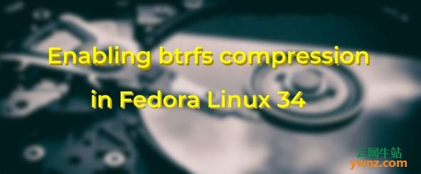 在Fedora Workstation 34系统下启用Btrfs透明压缩功能