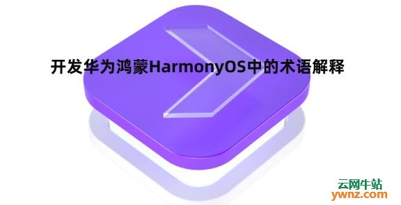 开发华为鸿蒙HarmonyOS中的术语解释，它们所代表的意思