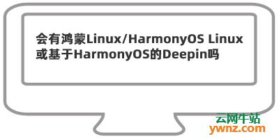 会有鸿蒙Linux/HarmonyOS Linux或基于HarmonyOS的Deepin吗