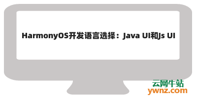 关于HarmonyOS开发语言选择：Java UI和Js UI哪个更合适