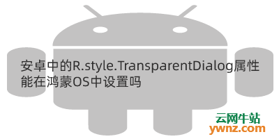安卓中的R.style.TransparentDialog属性能在鸿蒙OS中设置吗