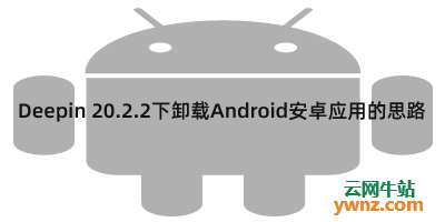 在Deepin 20.2.2系统下卸载Android安卓应用的思路