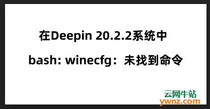 在Deepin 20.2.2中提示bash: winecfg：未找到命令的说明